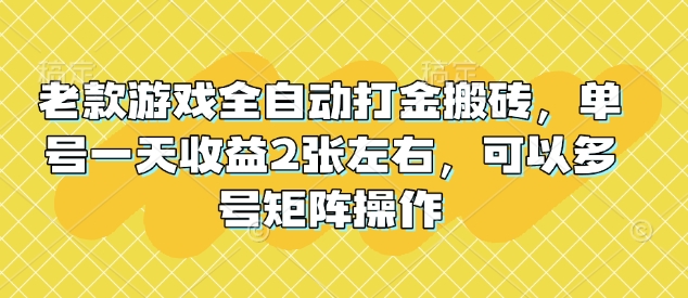 老款游戏全自动打金搬砖,单号一天收益2张左右,可以多号矩阵操作【揭秘】