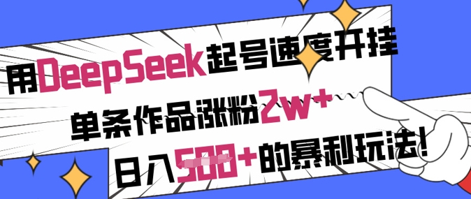 用DeepSeek起号速度开挂,单条作品涨粉2w+,日入5张+的暴利玩法