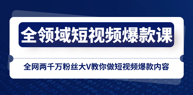 全领域 短视频爆款课，全网两千万粉丝大V教你做短视频爆款内容睿集资源栈-网赚项目-副业赚钱-互联网创业-资源整合睿集资源栈