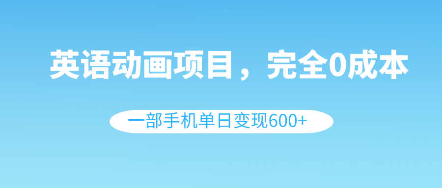 英语动画项目，0成本，一部手机单日变现600+（教程+素材）睿集资源栈-网赚项目-副业赚钱-互联网创业-资源整合睿集资源栈