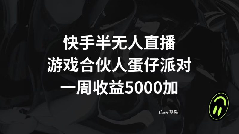 快手半无人直播，游戏合伙人蛋仔派对，一周收益5000+睿集资源栈-网赚项目-副业赚钱-互联网创业-资源整合睿集资源栈