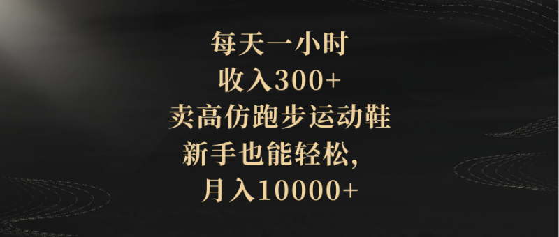 每天一小时，收入300+，卖高仿跑步运动鞋，新手也能轻松，月入10000+睿集资源栈-网赚项目-副业赚钱-互联网创业-资源整合睿集资源栈