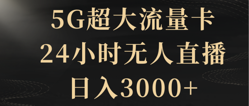 5G超大流量卡，24小时无人直播，日入3000+睿集资源栈-网赚项目-副业赚钱-互联网创业-资源整合睿集资源栈