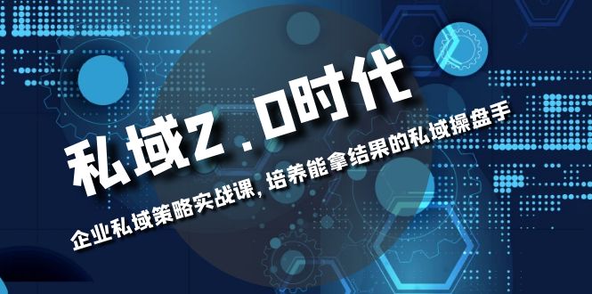 私域-2.0时代：企业私域策略实战课，培养能拿结果的私域操盘手睿集资源栈-网赚项目-副业赚钱-互联网创业-资源整合睿集资源栈