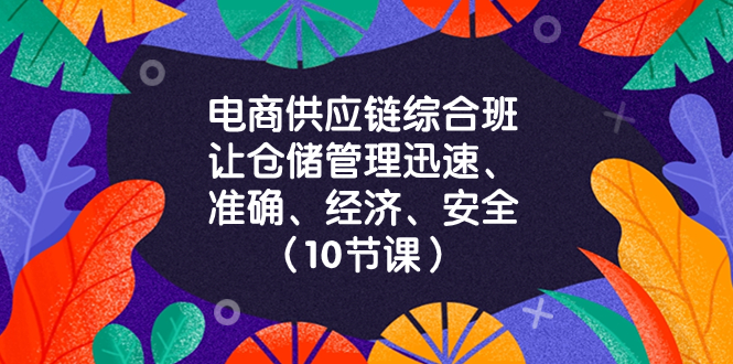 电商-供应链综合班，让仓储管理迅速、准确、经济、安全！（10节课）睿集资源栈-网赚项目-副业赚钱-互联网创业-资源整合睿集资源栈