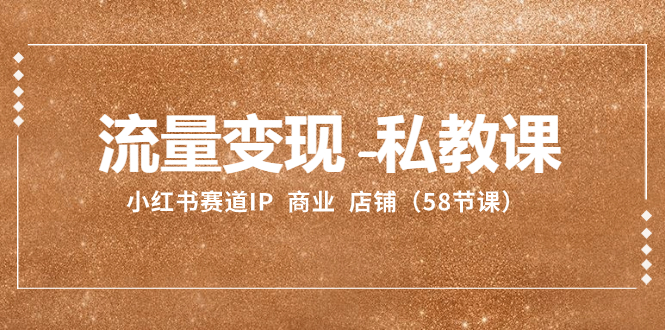 流量变现-私教课：小红书赛道IP  商业  店铺（58节课）睿集资源栈-网赚项目-副业赚钱-互联网创业-资源整合睿集资源栈
