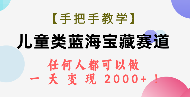 (7611期)【手把手教学】儿童类蓝海宝藏赛道,任何人都可以做,一天轻松变现2000+!睿集资源栈-网赚项目-副业赚钱-互联网创业-资源整合睿集资源栈