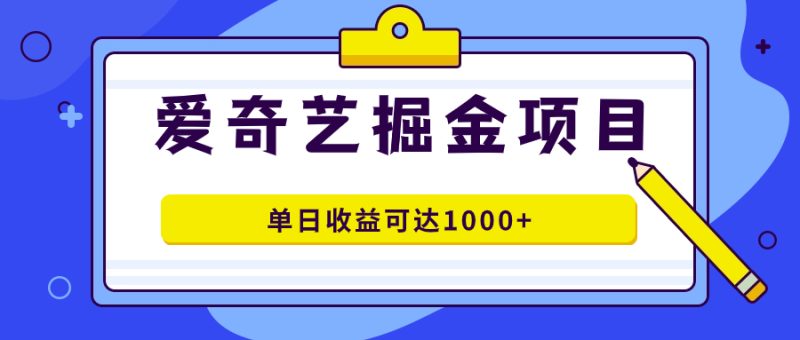 （7513期）爱奇艺掘金项目，一条作品几分钟完成，可批量操作，单日收益可达1000+睿集资源栈-网赚项目-副业赚钱-互联网创业-资源整合睿集资源栈