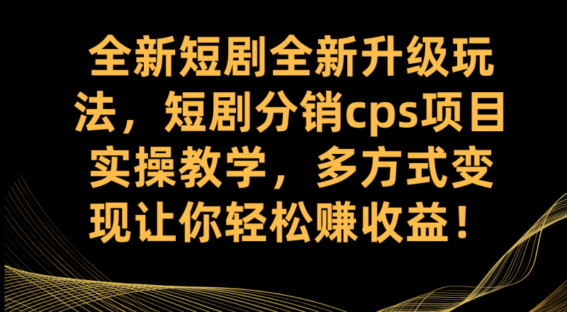 （7507期）全新短剧全新升级玩法，短剧分销cps项目实操教学 多方式变现让你轻松赚收益睿集资源栈-网赚项目-副业赚钱-互联网创业-资源整合睿集资源栈