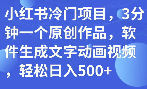 (7668期)小红书冷门项目,3分钟一个原创作品,软件生成文字动画视频,轻松日入500+睿集资源栈-网赚项目-副业赚钱-互联网创业-资源整合睿集资源栈