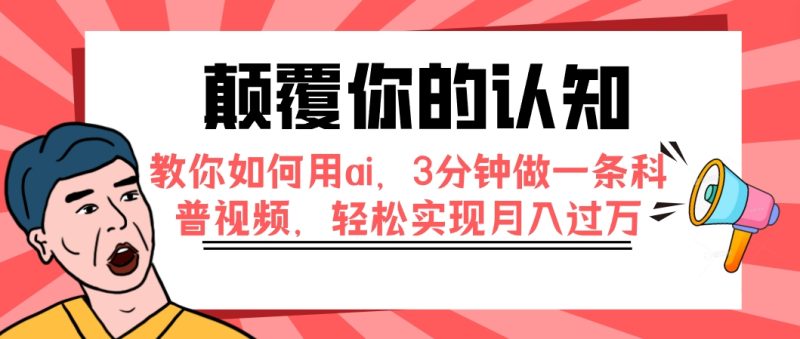 (7681期)颠覆你的认知,教你如何用ai,3分钟做一条科普视频,轻松实现月入过万睿集资源栈-网赚项目-副业赚钱-互联网创业-资源整合睿集资源栈