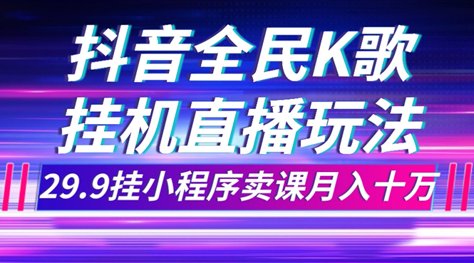 （7661期）抖音全民K歌直播不露脸玩法，29.9挂小程序卖课月入10万睿集资源栈-网赚项目-副业赚钱-互联网创业-资源整合睿集资源栈