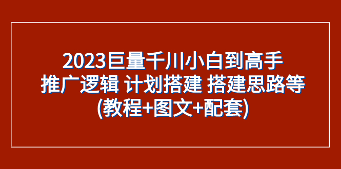 （7662期）2023巨量千川小白到高手：推广逻辑 计划搭建 搭建思路等(教程+图文+配套)睿集资源栈-网赚项目-副业赚钱-互联网创业-资源整合睿集资源栈