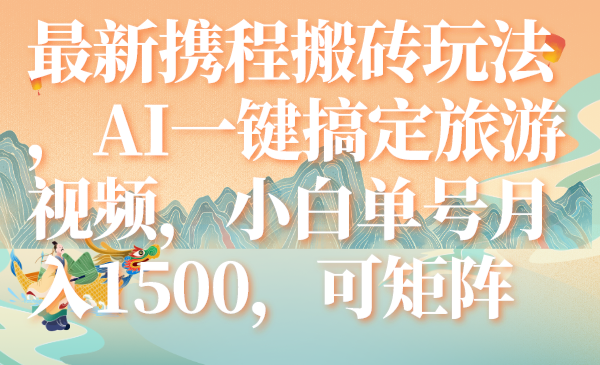 （7653期）最新携程搬砖玩法，AI一键搞定旅游视频，小白单号月入1500，可矩阵睿集资源栈-网赚项目-副业赚钱-互联网创业-资源整合睿集资源栈