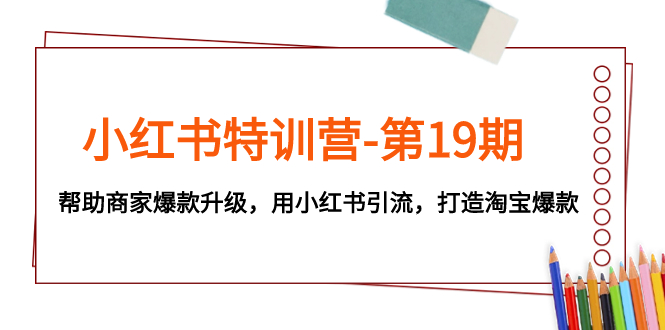 （7712期）小红书特训营-第19期，帮助商家爆款升级，用小红书引流，打造淘宝爆款睿集资源栈-网赚项目-副业赚钱-互联网创业-资源整合睿集资源栈