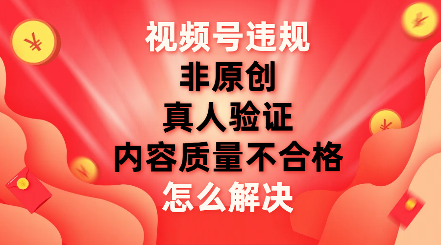 （7692期）视频号【非原创，内容质量不合格，真人验证】违规怎么解决睿集资源栈-网赚项目-副业赚钱-互联网创业-资源整合睿集资源栈