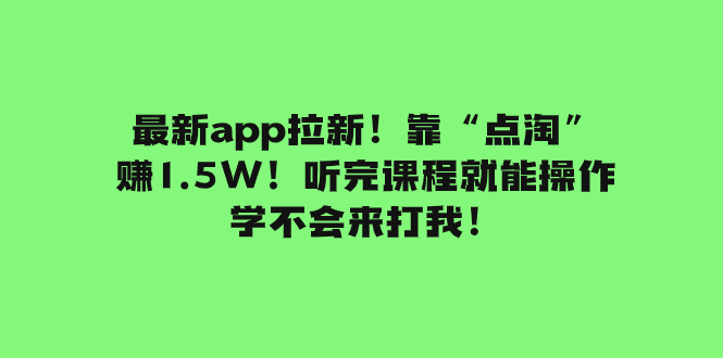 （7787期）最新app拉新！靠“点淘”赚1.5W！听完课程就能操作！学不会来打我！睿集资源栈-网赚项目-副业赚钱-互联网创业-资源整合睿集资源栈