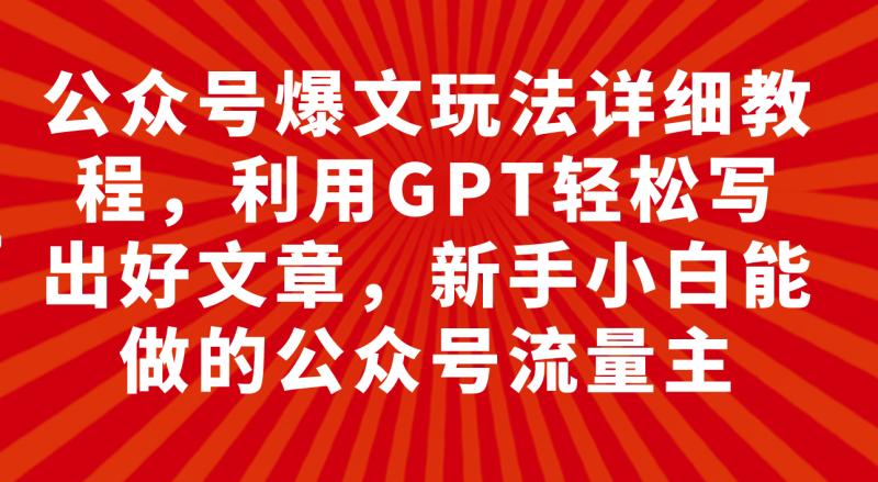 （7746期）公众号爆文玩法详细教程，利用GPT轻松写出好文章，新手小白能做的公众号…睿集资源栈-网赚项目-副业赚钱-互联网创业-资源整合睿集资源栈