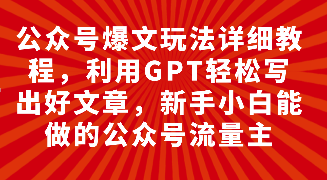 （7746期）公众号爆文玩法详细教程，利用GPT轻松写出好文章，新手小白能做的公众号…睿集资源栈-网赚项目-副业赚钱-互联网创业-资源整合睿集资源栈