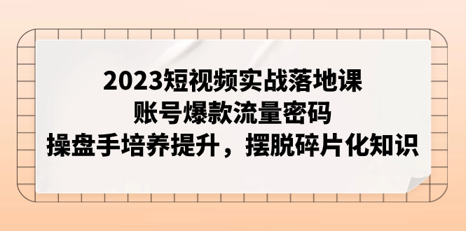 （7757期）2023短视频实战落地课，账号爆款流量密码，操盘手培养提升，摆脱碎片化知识睿集资源栈-网赚项目-副业赚钱-互联网创业-资源整合睿集资源栈