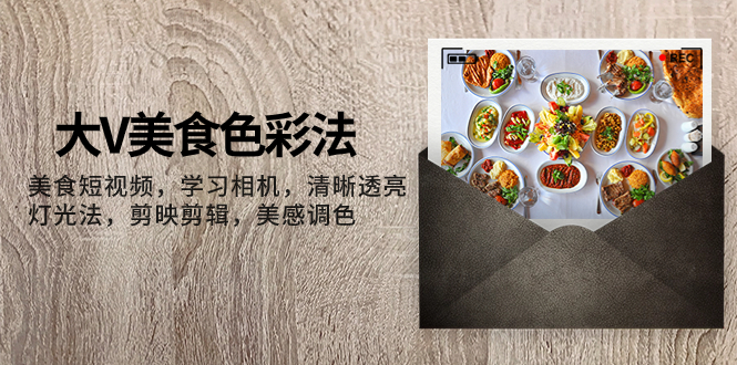 大V-美食色彩法，美食短视频 学习相机 清晰透亮灯光法 剪映剪辑 美感调色睿集资源栈-网赚项目-副业赚钱-互联网创业-资源整合睿集资源栈