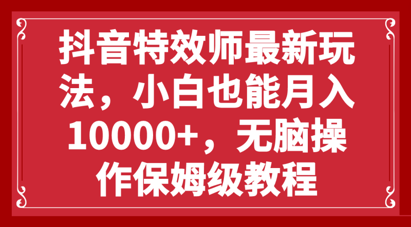 抖音特效师最新玩法，小白也能月入10000+，无脑操作保姆级教程睿集资源栈-网赚项目-副业赚钱-互联网创业-资源整合睿集资源栈
