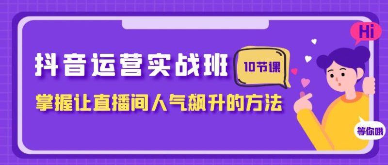 抖音运营实战班，掌握让直播间人气飙升的方法（10节课）睿集资源栈-网赚项目-副业赚钱-互联网创业-资源整合睿集资源栈