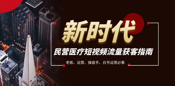民营医疗-短视频流量获客必备指南，老板、运营、操盘手、白号运营必看睿集资源栈-网赚项目-副业赚钱-互联网创业-资源整合睿集资源栈