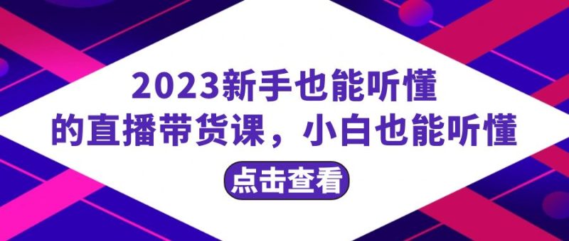 2023新手也能听懂的直播带货课，小白也能听懂，20节完整睿集资源栈-网赚项目-副业赚钱-互联网创业-资源整合睿集资源栈