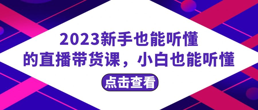 2023新手也能听懂的直播带货课，小白也能听懂，20节完整睿集资源栈-网赚项目-副业赚钱-互联网创业-资源整合睿集资源栈