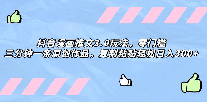 抖音漫画推文3.0玩法，零门槛，三分钟一条原创作品，复制粘贴轻松日入300+睿集资源栈-网赚项目-副业赚钱-互联网创业-资源整合睿集资源栈