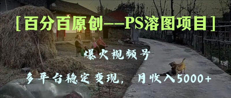 百分百原创，多平台稳定变现5000+，爆火视频号的PS溶图项目，手把手教你…睿集资源栈-网赚项目-副业赚钱-互联网创业-资源整合睿集资源栈