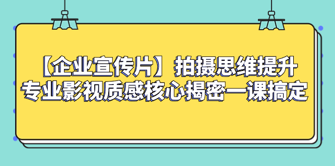 【企业 宣传片】拍摄思维提升专业影视质感核心揭密一课搞定睿集资源栈-网赚项目-副业赚钱-互联网创业-资源整合睿集资源栈