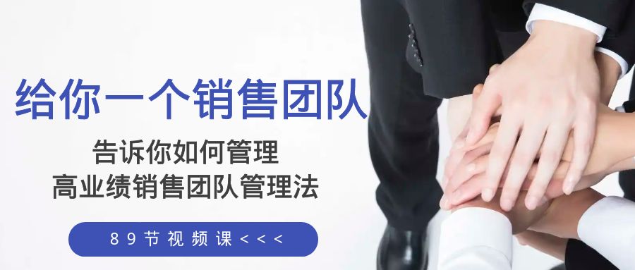 给你 一个销售团队，告诉你如何管理，高业绩销售团队管理法（89节课）睿集资源栈-网赚项目-副业赚钱-互联网创业-资源整合睿集资源栈