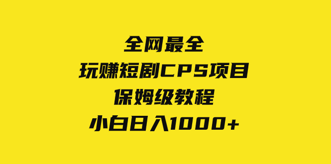 全网最全，玩赚短剧CPS项目保姆级教程，小白日入1000+睿集资源栈-网赚项目-副业赚钱-互联网创业-资源整合睿集资源栈