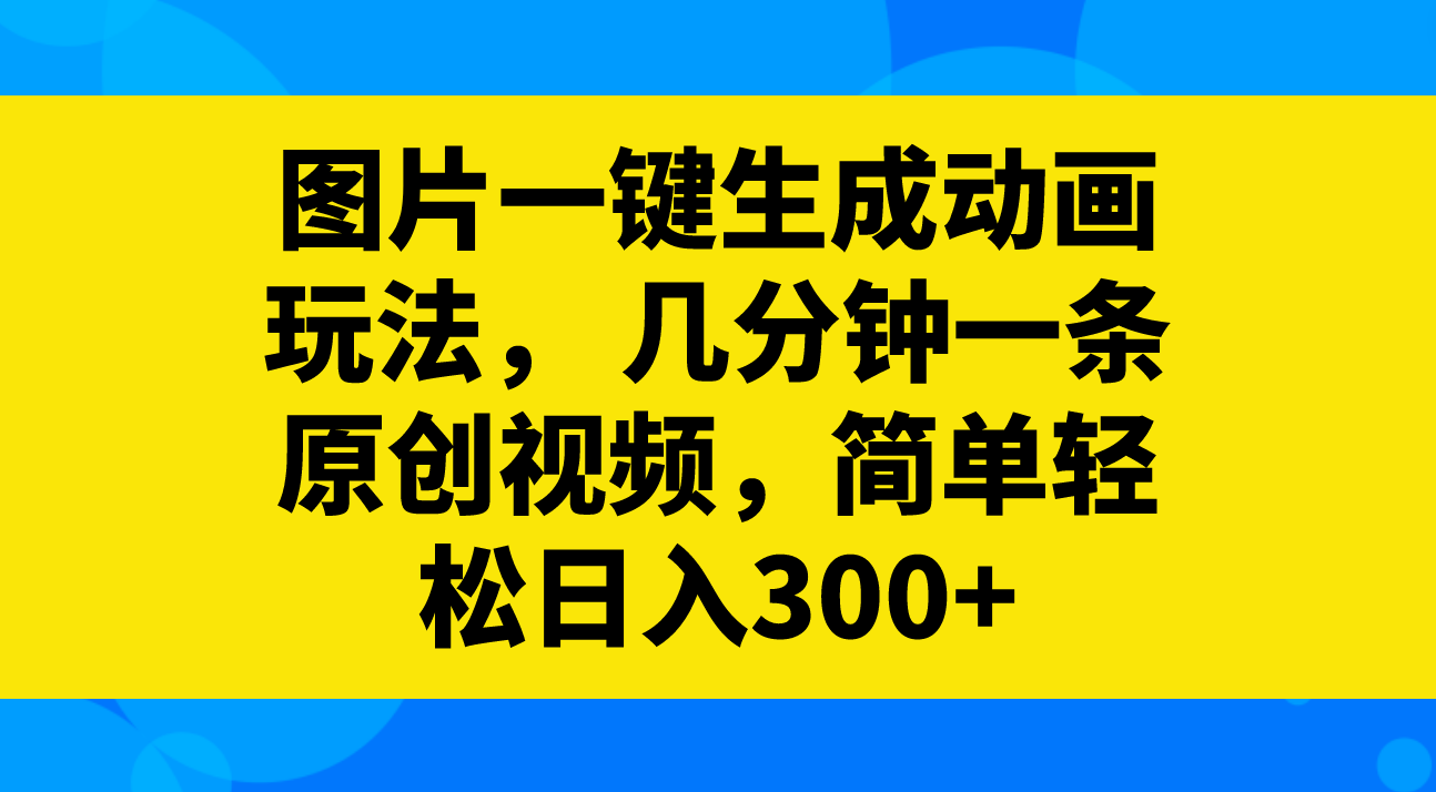 图片一键生成动画玩法，几分钟一条原创视频，简单轻松日入300+睿集资源栈-网赚项目-副业赚钱-互联网创业-资源整合睿集资源栈