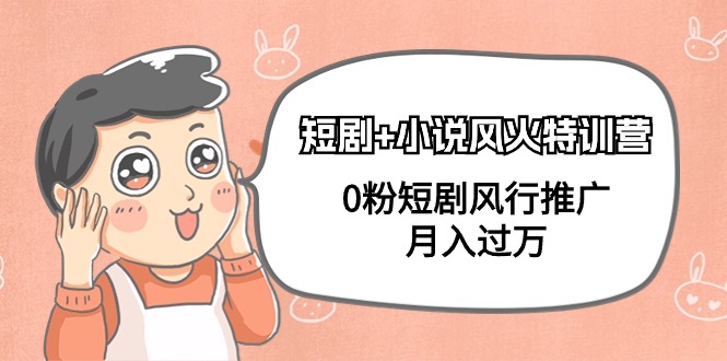 短剧+小说风火特训营，0粉短剧风行推广，月入过万（102节课）睿集资源栈-网赚项目-副业赚钱-互联网创业-资源整合睿集资源栈