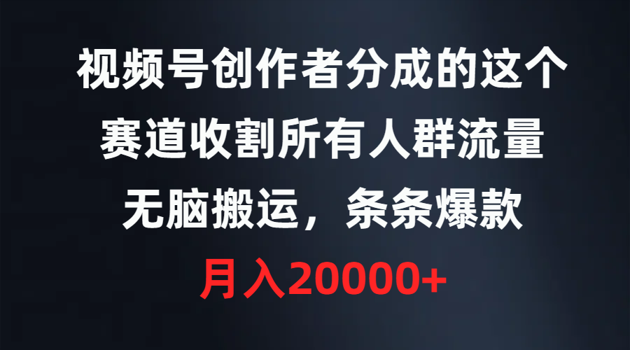 视频号创作者分成的这个赛道，收割所有人群流量，无脑搬运，条条爆款，…睿集资源栈-网赚项目-副业赚钱-互联网创业-资源整合睿集资源栈