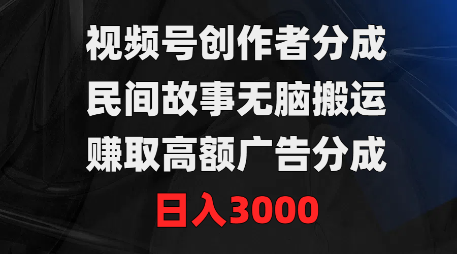 视频号创作者分成，民间故事无脑搬运，赚取高额广告分成，日入3000睿集资源栈-网赚项目-副业赚钱-互联网创业-资源整合睿集资源栈