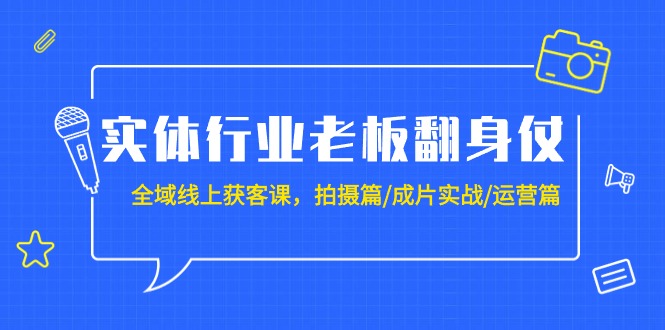 实体行业老板翻身仗：全域-线上获客课，拍摄篇/成片实战/运营篇（20节课）睿集资源栈-网赚项目-副业赚钱-互联网创业-资源整合睿集资源栈