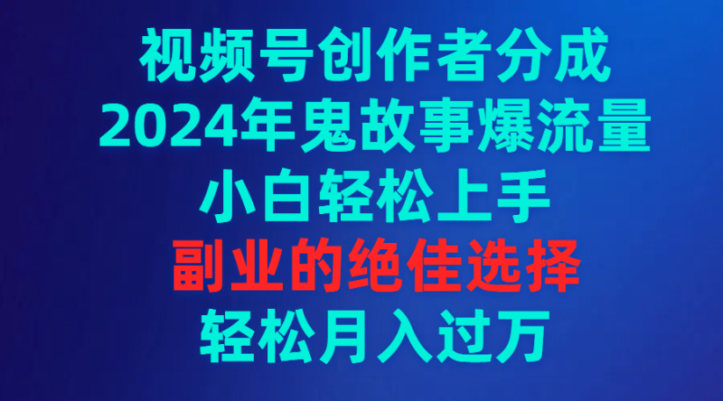 视频号创作者分成，2024年鬼故事爆流量，小白轻松上手，副业的绝佳选择…睿集资源栈-网赚项目-副业赚钱-互联网创业-资源整合睿集资源栈