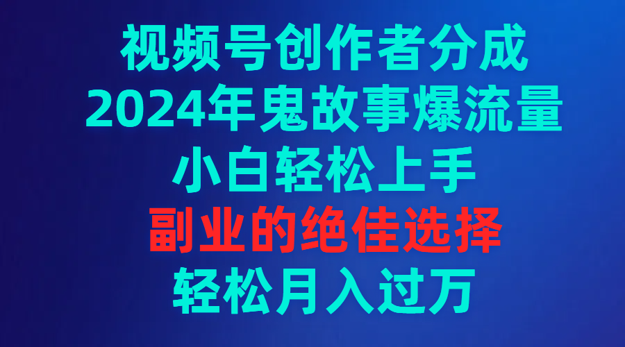 视频号创作者分成，2024年鬼故事爆流量，小白轻松上手，副业的绝佳选择…睿集资源栈-网赚项目-副业赚钱-互联网创业-资源整合睿集资源栈