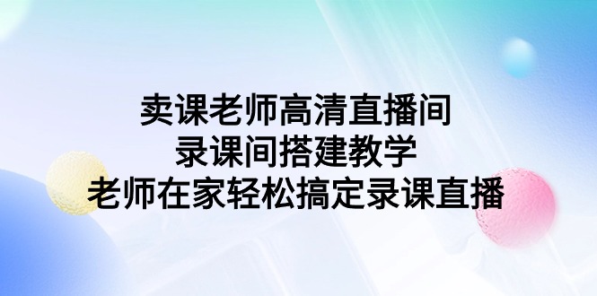 卖课老师高清直播间 录课间搭建教学，老师在家轻松搞定录课直播睿集资源栈-网赚项目-副业赚钱-互联网创业-资源整合睿集资源栈
