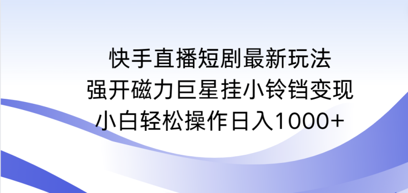 快手直播短剧最新玩法,强开磁力巨星挂小铃铛变现,小白轻松操作日入1000+睿集资源栈-网赚项目-副业赚钱-互联网创业-资源整合睿集资源栈