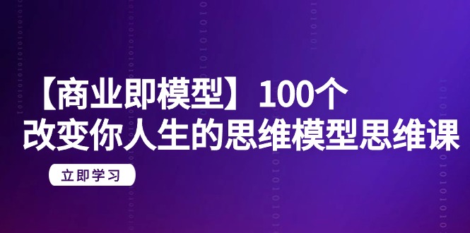 【商业 即模型】100个-改变你人生的思维模型思维课-20节-无水印睿集资源栈-网赚项目-副业赚钱-互联网创业-资源整合睿集资源栈