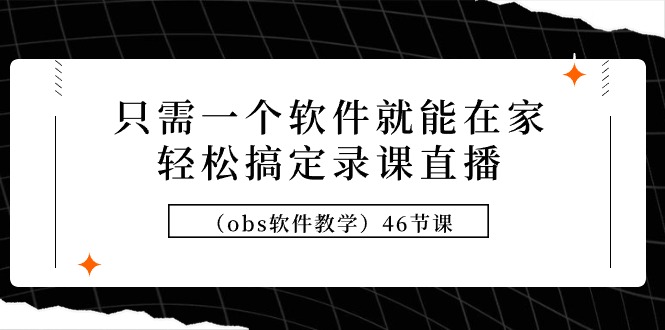 只需一个软件就能在家轻松搞定录课直播（obs软件教学）46节课睿集资源栈-网赚项目-副业赚钱-互联网创业-资源整合睿集资源栈