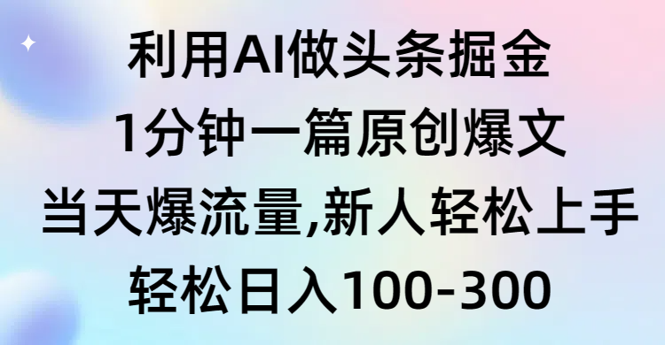 利用AI做头条掘金，1分钟一篇原创爆文，当天爆流量，新人轻松上手睿集资源栈-网赚项目-副业赚钱-互联网创业-资源整合睿集资源栈