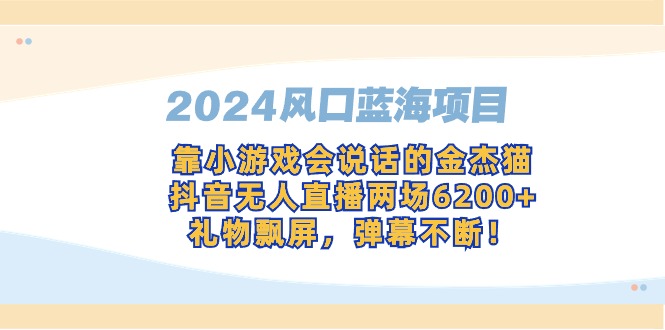 2024风口蓝海项目，靠小游戏会说话的金杰猫，抖音无人直播两场6200+，礼…睿集资源栈-网赚项目-副业赚钱-互联网创业-资源整合睿集资源栈