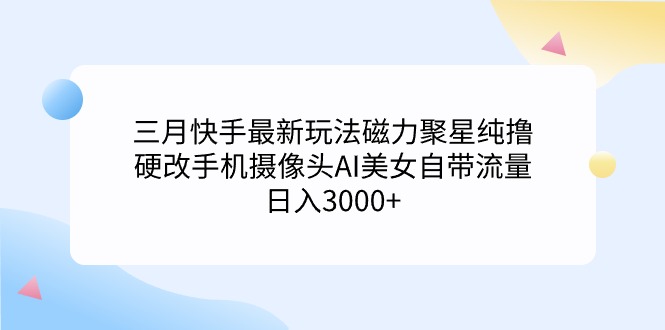 三月快手最新玩法磁力聚星纯撸，硬改手机摄像头AI美女自带流量日入3000+…睿集资源栈-网赚项目-副业赚钱-互联网创业-资源整合睿集资源栈