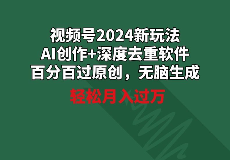 视频号2024新玩法，AI创作+深度去重软件 百分百过原创，无脑生成，月入过万睿集资源栈-网赚项目-副业赚钱-互联网创业-资源整合睿集资源栈